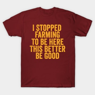 Vintage I Stopped Farming To Be Here This Better Be Good T-Shirt